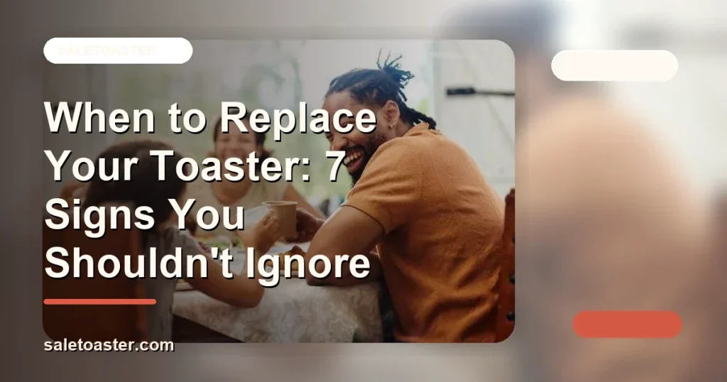 When to Replace Your Toaster: 7 Signs You Shouldn't Ignore cover image for SaleToaster